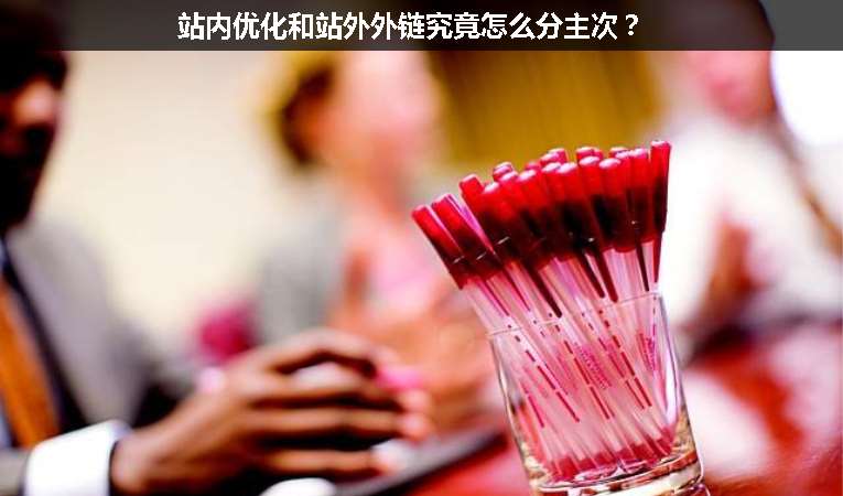 站內(nèi)優(yōu)化和站外外鏈究竟怎么分主次？