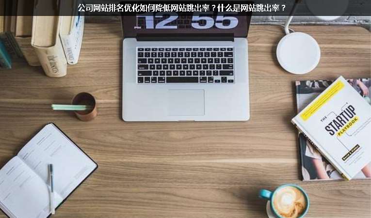 公司網(wǎng)站排名優(yōu)化如何降低網(wǎng)站跳出率？什么是網(wǎng)站跳出率？