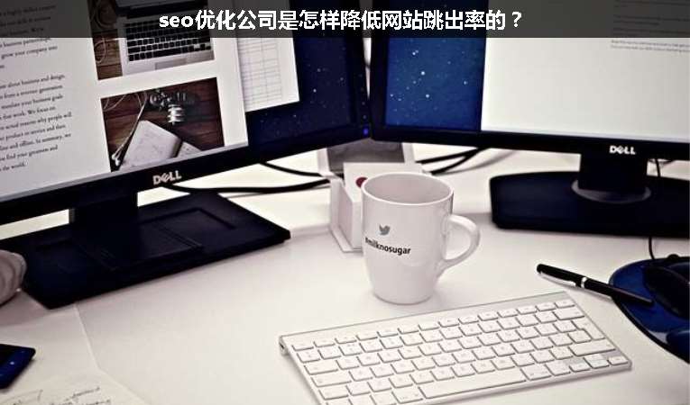 seo優(yōu)化公司是怎樣降低網(wǎng)站跳出率的？