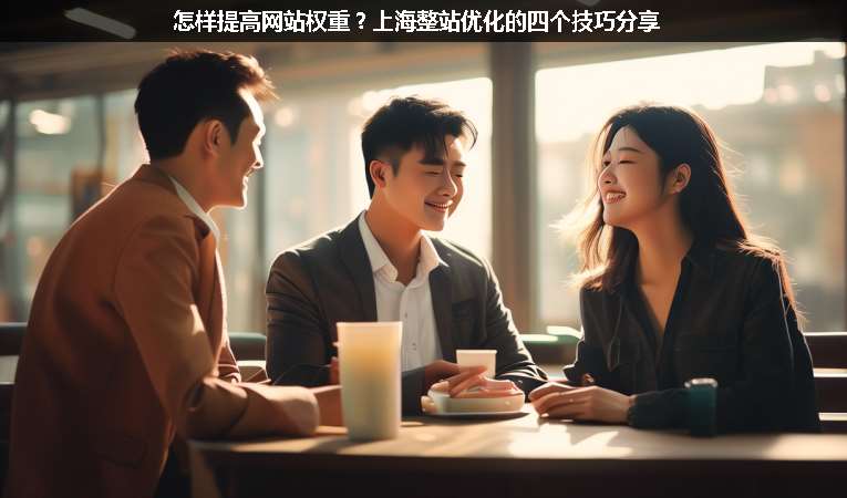 怎樣提高網(wǎng)站權(quán)重？上海整站優(yōu)化的四個(gè)技巧分享
