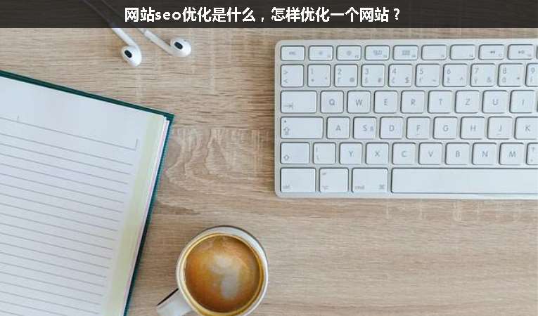 網(wǎng)站seo優(yōu)化是什么，怎樣優(yōu)化一個網(wǎng)站？