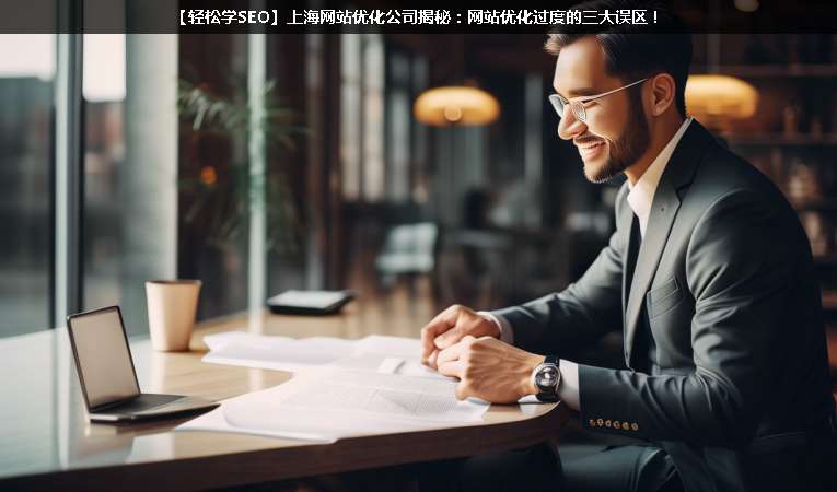 【輕松學(xué)SEO優(yōu)化】上海網(wǎng)站優(yōu)化公司揭秘：網(wǎng)站優(yōu)化過度的三大誤區(qū)！