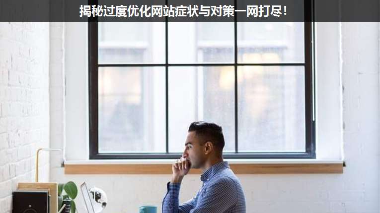 揭秘過度優(yōu)化網站癥狀與對策一網打盡!