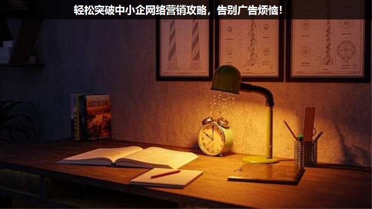 輕松突破中小企網(wǎng)絡營銷攻略,告別廣告煩惱!