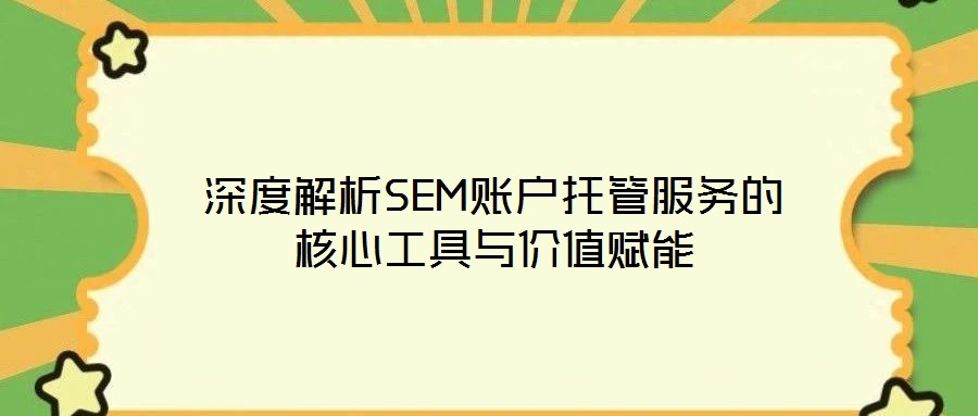 深度解析SEM賬戶托管服務(wù)的核心工具與價(jià)值賦能