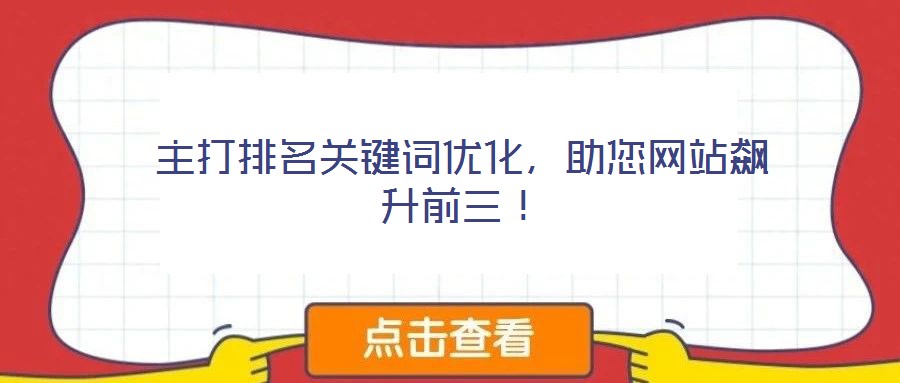 主打排名關(guān)鍵詞優(yōu)化，助您網(wǎng)站飆升前三！