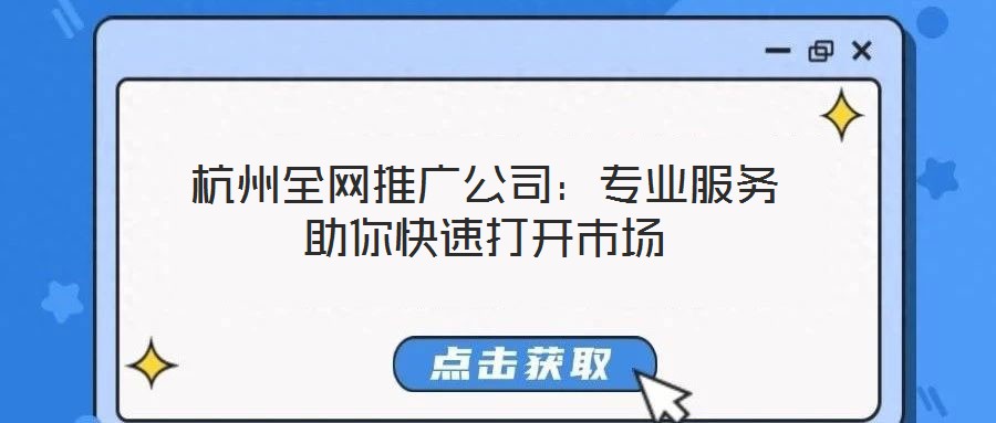 杭州全網(wǎng)推廣公司：專業(yè)服務(wù)助你快速打開(kāi)市場(chǎng)