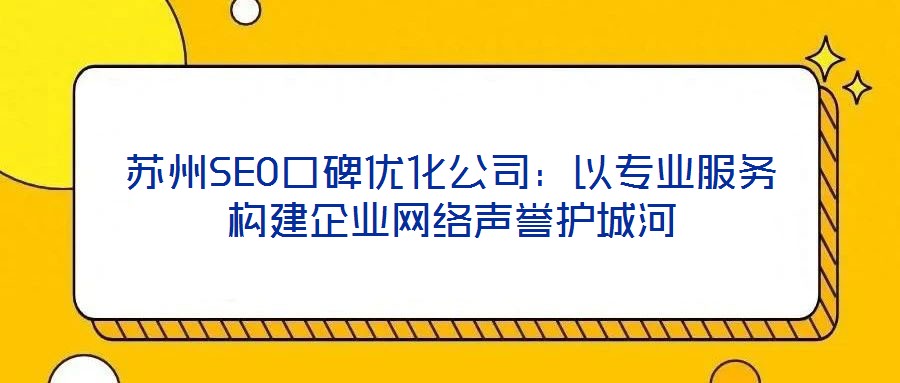 蘇州SEO口碑優(yōu)化公司：以專業(yè)服務(wù)構(gòu)建企業(yè)網(wǎng)絡(luò)聲譽(yù)護(hù)城河