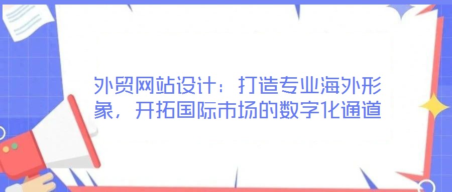 外貿(mào)網(wǎng)站設(shè)計(jì)：打造專業(yè)海外形象，開拓國際市場的數(shù)字化通道