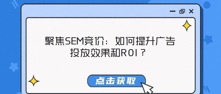  聚焦SEM競(jìng)價(jià)：如何提升廣告投放效果和ROI？