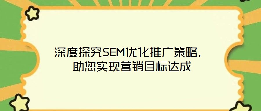 深度探究SEM優(yōu)化推廣策略，助您實(shí)現(xiàn)營(yíng)銷目標(biāo)達(dá)成
