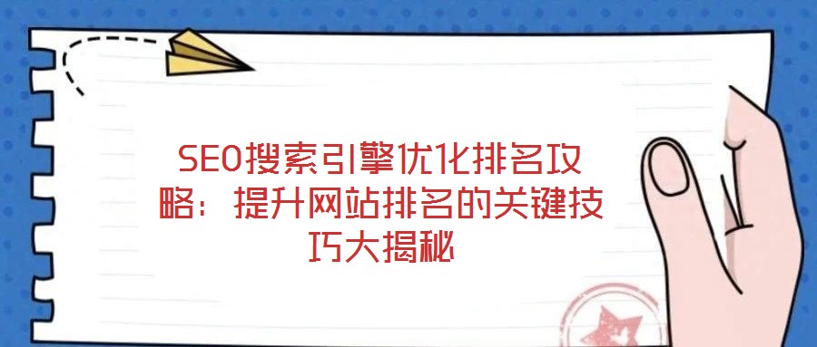 SEO搜索引擎優(yōu)化排名攻略：提升網(wǎng)站排名的關(guān)鍵技巧大揭秘