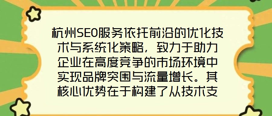 杭州SEO服務(wù)依托前沿的優(yōu)化技術(shù)與系統(tǒng)化策略，致力于助力企業(yè)在高度競爭的市場環(huán)境中實(shí)現(xiàn)品牌突圍與流量增長。其核心優(yōu)勢(shì)在于構(gòu)建了從技術(shù)支撐到數(shù)據(jù)驅(qū)動(dòng)、從用戶體驗(yàn)優(yōu)