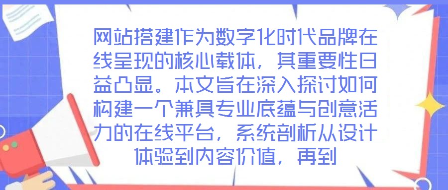 網(wǎng)站搭建作為數(shù)字化時代品牌在線呈現(xiàn)的核心載體，其重要性日益凸顯。本文旨在深入探討如何構(gòu)建一個兼具專業(yè)底蘊(yùn)與創(chuàng)意活力的在線平臺，系統(tǒng)剖析從設(shè)計體驗到內(nèi)容價值，再到