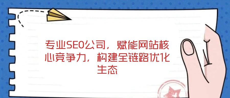 專業(yè)SEO公司，賦能網(wǎng)站核心競爭力，構(gòu)建全鏈路優(yōu)化生態(tài)
