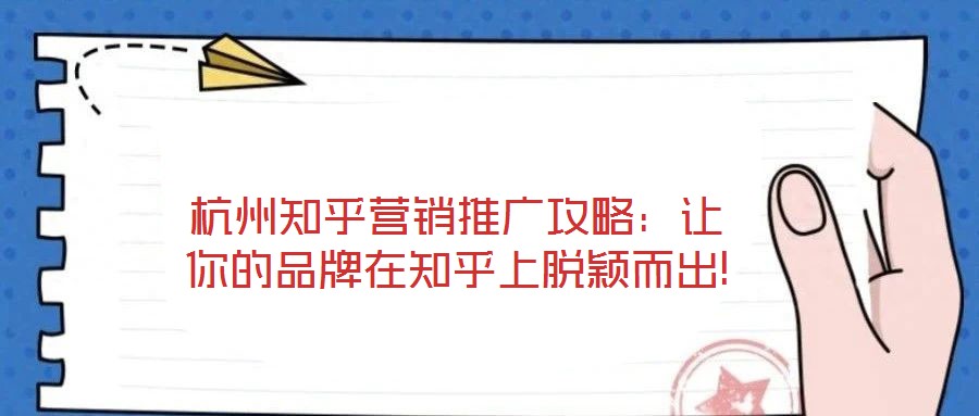 杭州知乎營銷推廣攻略：讓你的品牌在知乎上脫穎而出!