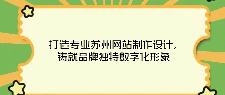  打造專業(yè)蘇州網(wǎng)站制作設(shè)計，鑄就品牌獨特數(shù)字化形象