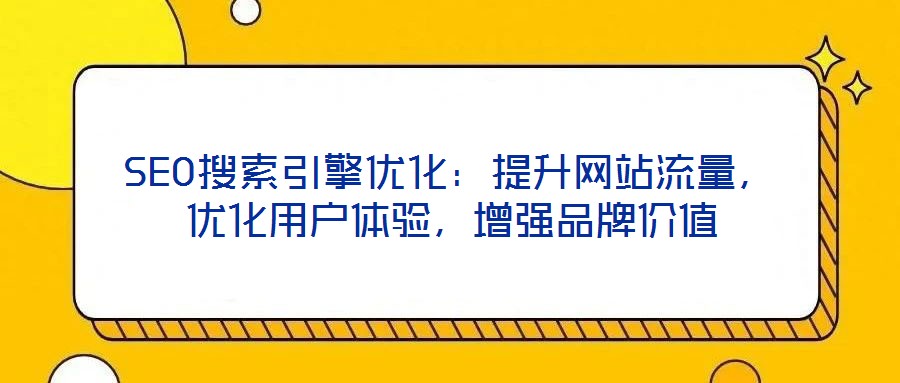 SEO搜索引擎優(yōu)化：提升網(wǎng)站流量，優(yōu)化用戶體驗，增強品牌價值