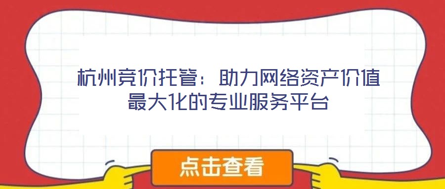 杭州競價托管：助力網絡資產價值最大化的專業(yè)服務平臺