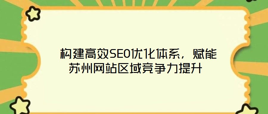  構建高效SEO優(yōu)化體系，賦能蘇州網站區(qū)域競爭力提升