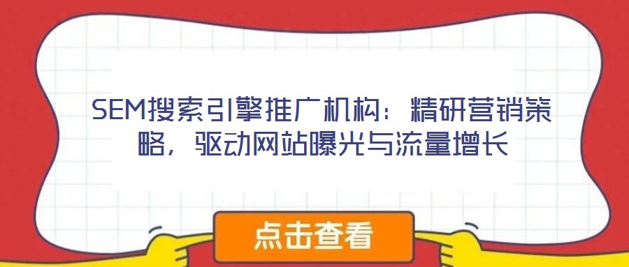 SEM搜索引擎推廣機構(gòu)：精研營銷策略，驅(qū)動網(wǎng)站曝光與流量增長