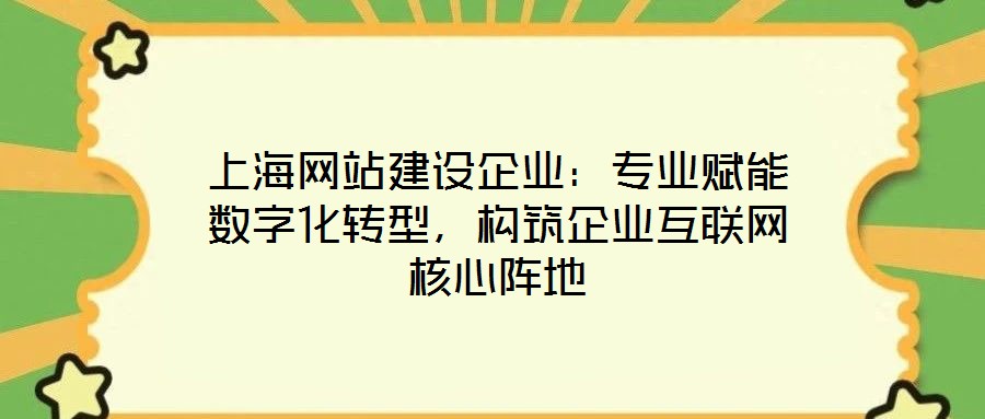 上海網(wǎng)站建設(shè)企業(yè)：專業(yè)賦能數(shù)字化轉(zhuǎn)型，構(gòu)筑企業(yè)互聯(lián)網(wǎng)核心陣地
