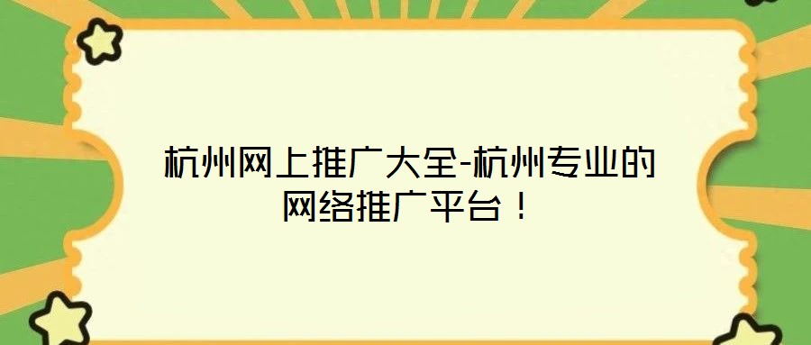 杭州網(wǎng)上推廣大全-杭州專(zhuān)業(yè)的網(wǎng)絡(luò)推廣平臺(tái)！