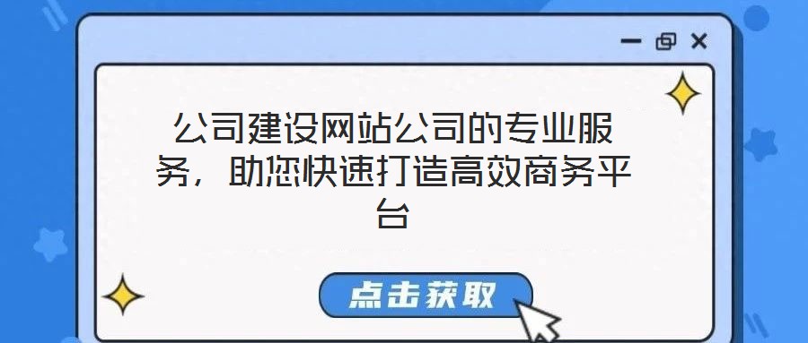 公司建設網(wǎng)站公司的專業(yè)服務，助您快速打造高效商務平臺