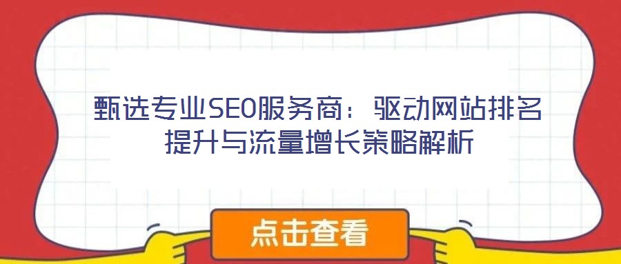 甄選專業(yè)SEO服務(wù)商：驅(qū)動(dòng)網(wǎng)站排名提升與流量增長策略解析