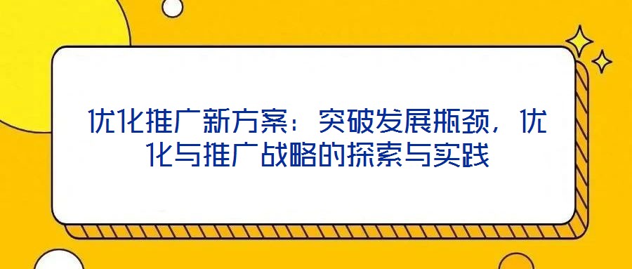優(yōu)化推廣新方案：突破發(fā)展瓶頸，優(yōu)化與推廣戰(zhàn)略的探索與實(shí)踐