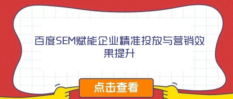 百度SEM賦能企業(yè)精準投放與營銷效果提升