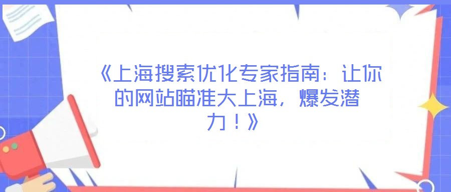《上海搜索優(yōu)化專家指南：讓你的網(wǎng)站瞄準(zhǔn)大上海，爆發(fā)潛力！》