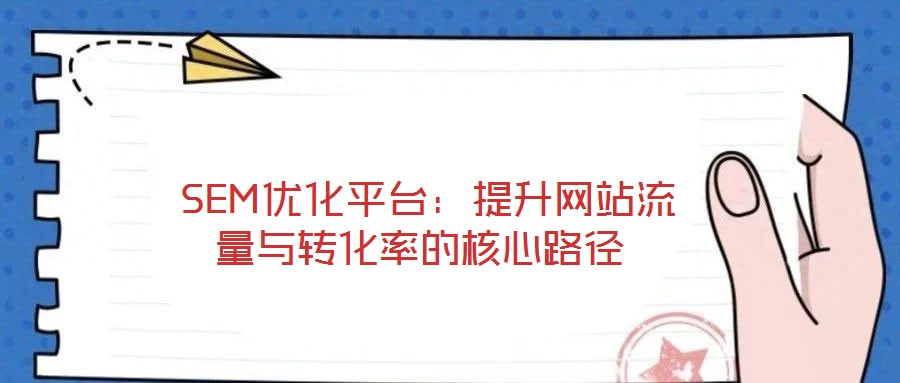  SEM優(yōu)化平臺：提升網站流量與轉化率的核心路徑