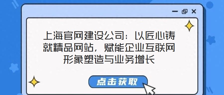 上海官網(wǎng)建設公司：以匠心鑄就精品網(wǎng)站，賦能企業(yè)互聯(lián)網(wǎng)形象塑造與業(yè)務增長