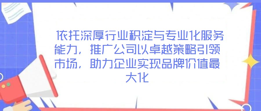  依托深厚行業(yè)積淀與專業(yè)化服務能力，推廣公司以卓越策略引領市場，助力企業(yè)實現(xiàn)品牌價值最大化