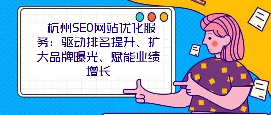  杭州SEO網(wǎng)站優(yōu)化服務(wù)：驅(qū)動(dòng)排名提升、擴(kuò)大品牌曝光、賦能業(yè)績(jī)?cè)鲩L(zhǎng)