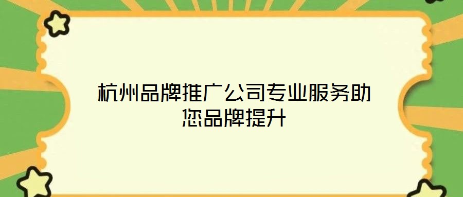 杭州品牌推廣公司專業(yè)服務助您品牌提升