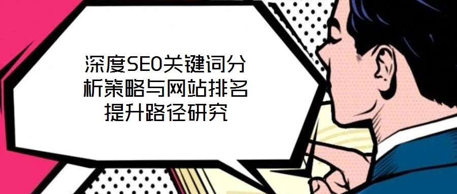 深度SEO關(guān)鍵詞分析策略與網(wǎng)站排名提升路徑研究
