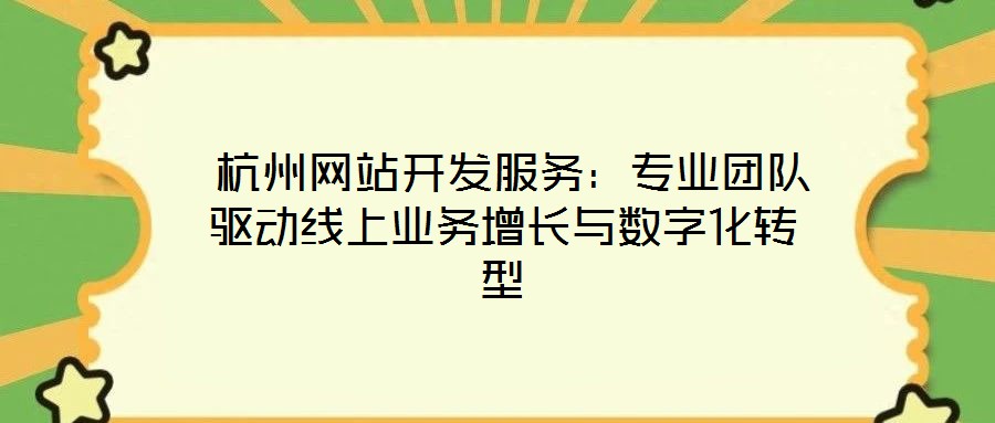  杭州網(wǎng)站開發(fā)服務(wù)：專業(yè)團(tuán)隊(duì)驅(qū)動(dòng)線上業(yè)務(wù)增長與數(shù)字化轉(zhuǎn)型