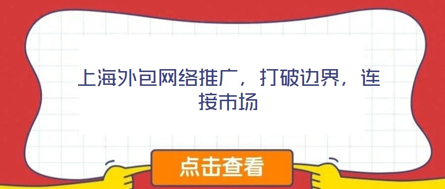 上海外包網(wǎng)絡推廣，打破邊界，連接市場