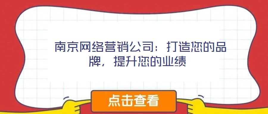  南京網(wǎng)絡(luò)營(yíng)銷公司：打造您的品牌，提升您的業(yè)績(jī)