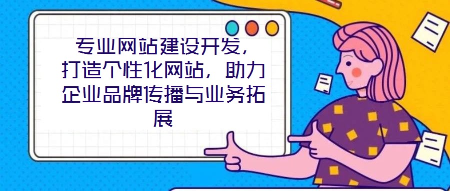 專業(yè)網(wǎng)站建設開發(fā)，打造個性化網(wǎng)站，助力企業(yè)品牌傳播與業(yè)務拓展