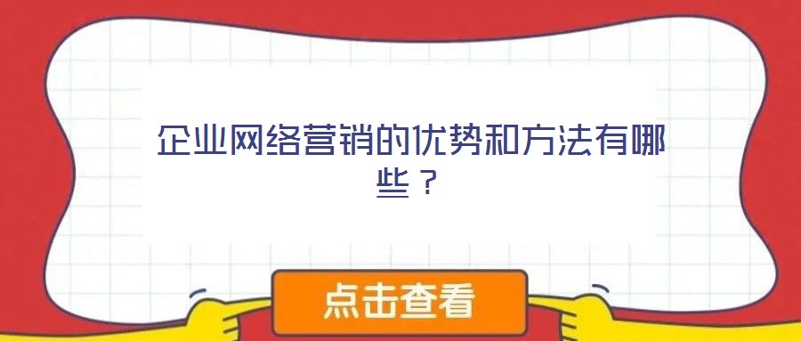 企業(yè)網(wǎng)絡(luò)營銷的優(yōu)勢和方法有哪些？
