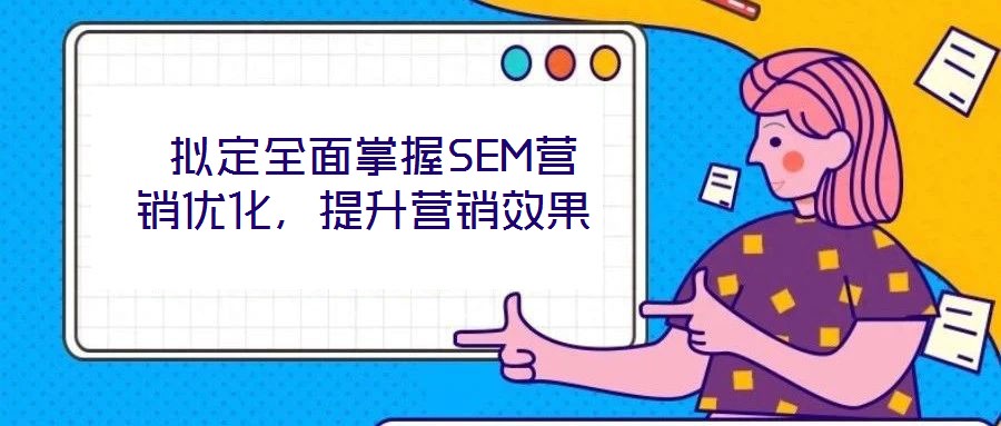  擬定全面掌握SEM營(yíng)銷優(yōu)化，提升營(yíng)銷效果