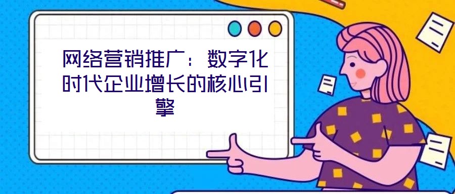網絡營銷推廣：數字化時代企業(yè)增長的核心引擎