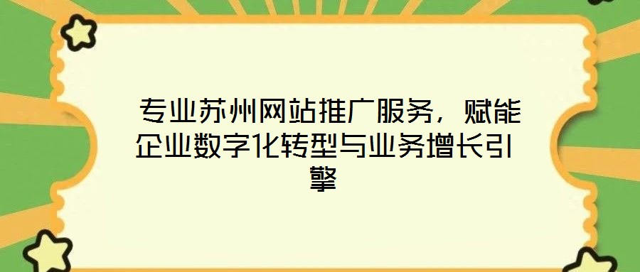  專業(yè)蘇州網(wǎng)站推廣服務(wù)，賦能企業(yè)數(shù)字化轉(zhuǎn)型與業(yè)務(wù)增長引擎