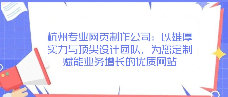 杭州專業(yè)網(wǎng)頁制作公司：以雄厚實力與頂尖設計團隊，為您定制賦能業(yè)務增長的優(yōu)質(zhì)網(wǎng)站