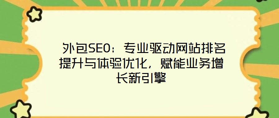  外包SEO：專業(yè)驅(qū)動網(wǎng)站排名提升與體驗優(yōu)化，賦能業(yè)務增長新引擎