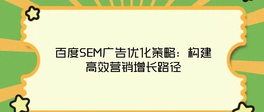 百度SEM廣告優(yōu)化策略：構(gòu)建高效營銷增長路徑