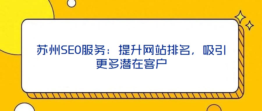 蘇州SEO服務：提升網(wǎng)站排名，吸引更多潛在客戶